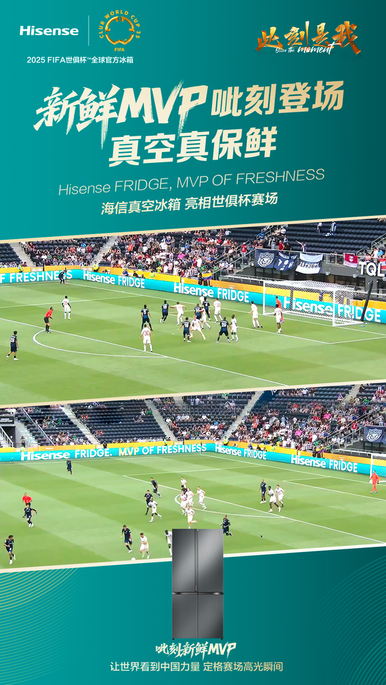 从世俱杯到厨房 海信冰箱用“MVP OF FRESHNESS”抢占保鲜C位